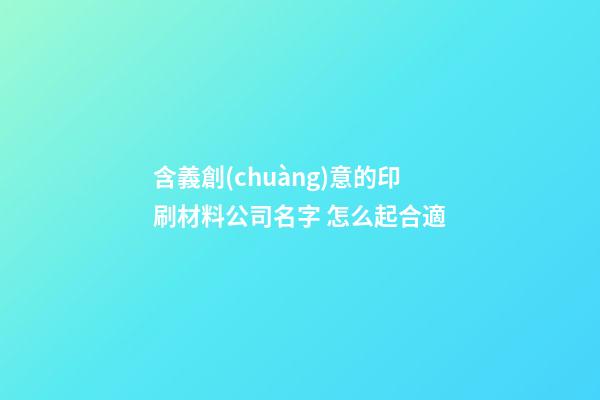 含義創(chuàng)意的印刷材料公司名字 怎么起合適-第1張-公司起名-玄機派